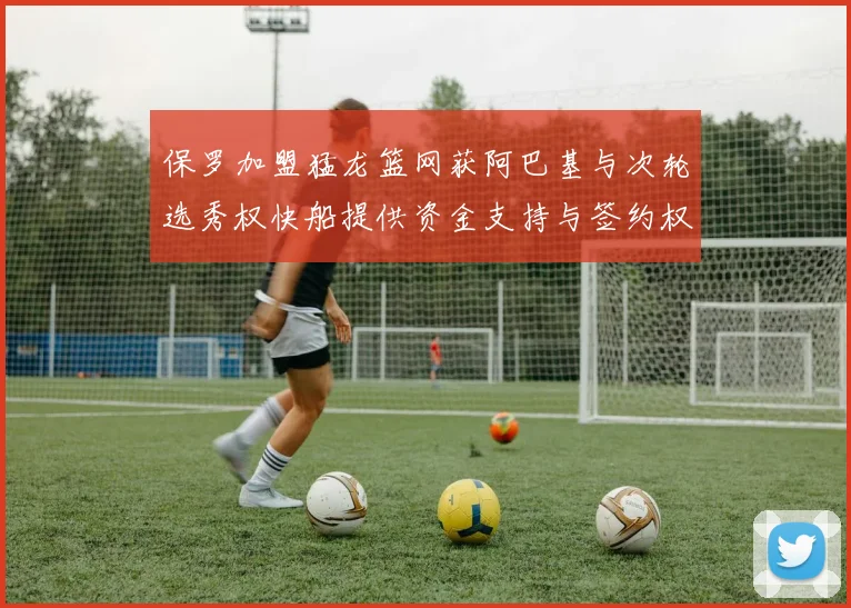 保罗加盟猛龙篮网获阿巴基与次轮选秀权快船提供资金支持与签约权