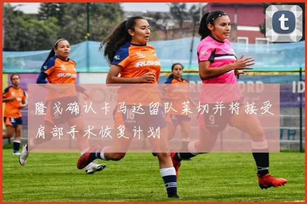 隆戈确认卡马达留队莱切并将接受肩部手术恢复计划