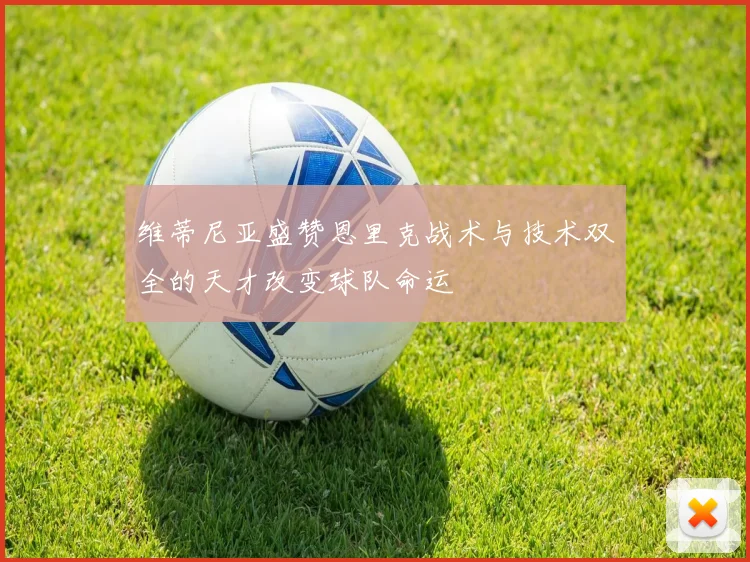 维蒂尼亚盛赞恩里克战术与技术双全的天才改变球队命运