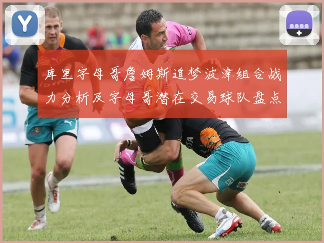 库里字母哥詹姆斯追梦波津组合战力分析及字母哥潜在交易球队盘点