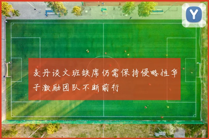 麦丹谈文班缺席仍需保持侵略性华子激励团队不断前行