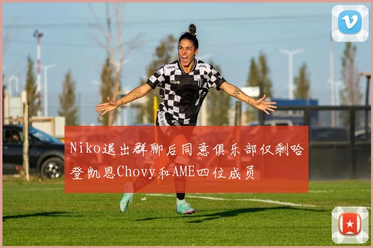 Niko退出群聊后同意俱乐部仅剩哈登凯恩Chovy和AME四位成员
