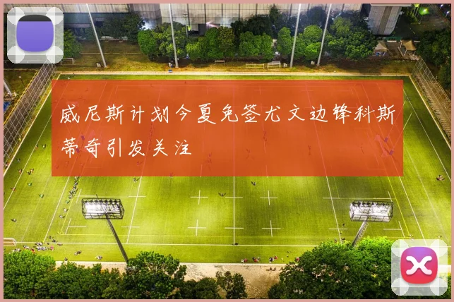 威尼斯计划今夏免签尤文边锋科斯蒂奇引发关注