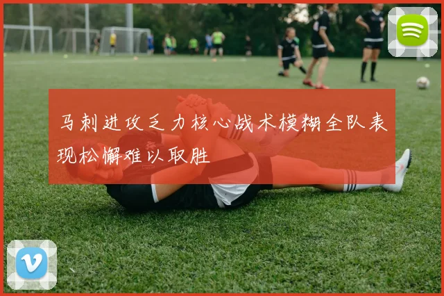 马刺进攻乏力核心战术模糊全队表现松懈难以取胜